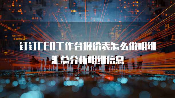 钉钉CEO工作台报价表怎么做明细汇总分析明细信息