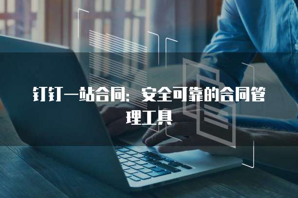 钉钉一站合同:安全可靠的合同管理工具