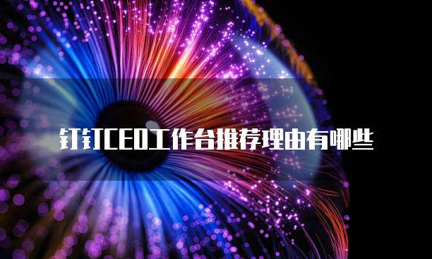 钉钉CEO工作台推荐理由有哪些