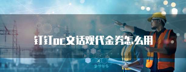 钉钉oc文话观代金券怎么用
