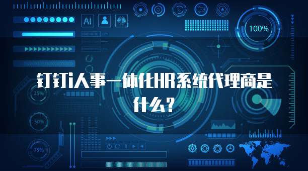 钉钉i人事一体化HR系统代理商是什么?