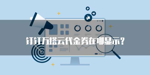 钉钉万搭云代金券在哪显示?
