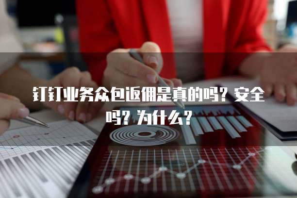 钉钉业务众包返佣是真的吗?安全吗?为什么?