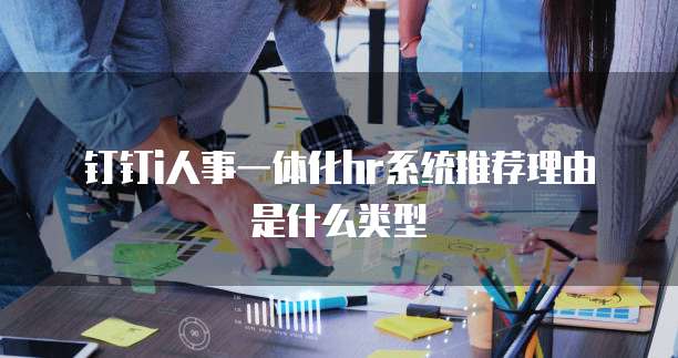 钉钉i人事一体化hr系统推荐理由是什么类型