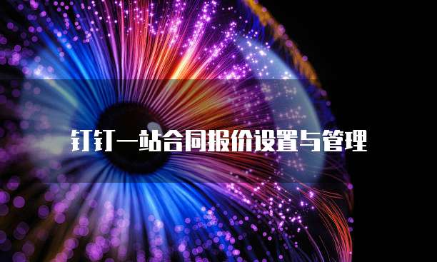 钉钉一站合同报价设置与管理