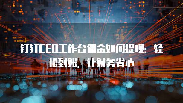 钉钉CEO工作台佣金如何提现:轻松到账,让财务省心