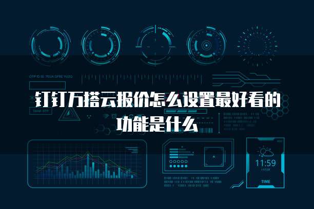 钉钉万搭云报价怎么设置最好看的功能是什么