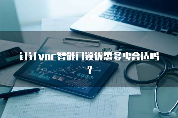 钉钉voc智能门锁优惠多少合适吗?