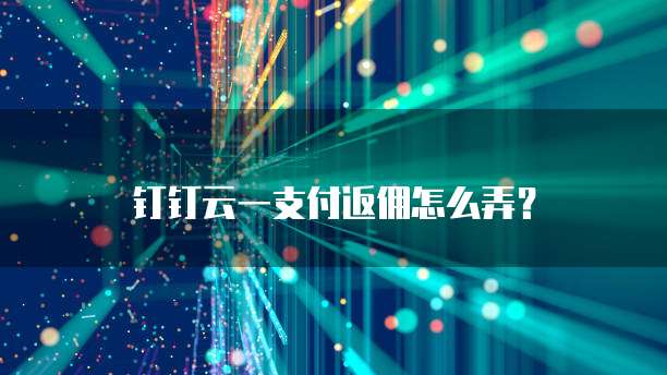 钉钉云一支付返佣怎么弄?