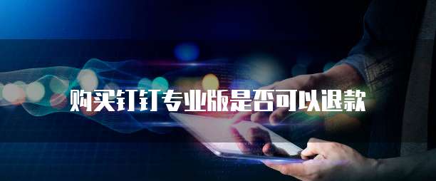 购买钉钉专业版是否可以退款