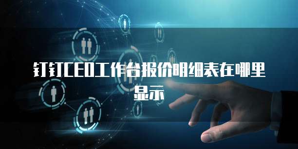 钉钉CEO工作台报价明细表在哪里显示