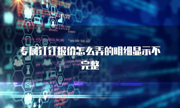 专属钉钉报价怎么弄的明细显示不完整