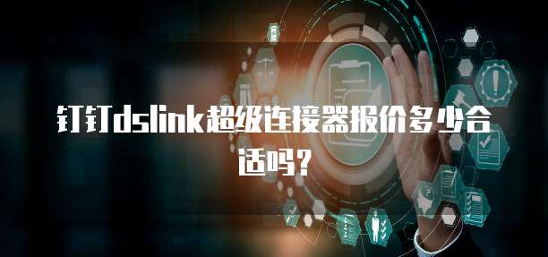 钉钉dslink超级连接器报价多少合适吗?