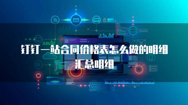 钉钉一站合同价格表怎么做的明细汇总明细