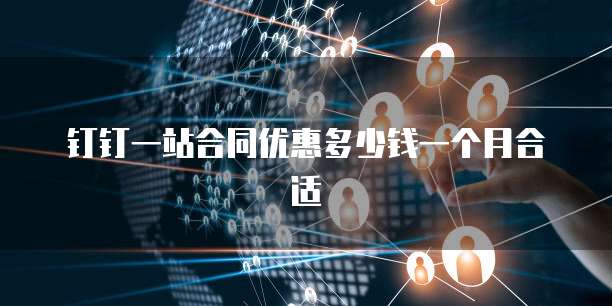 钉钉一站合同优惠多少钱一个月合适