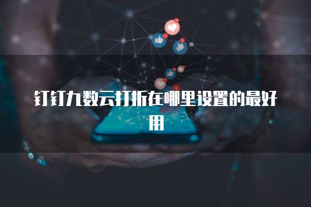 钉钉九数云打折在哪里设置的最好用