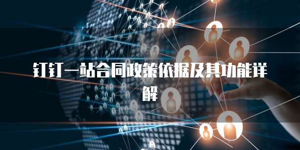 钉钉一站合同政策依据及其功能详解