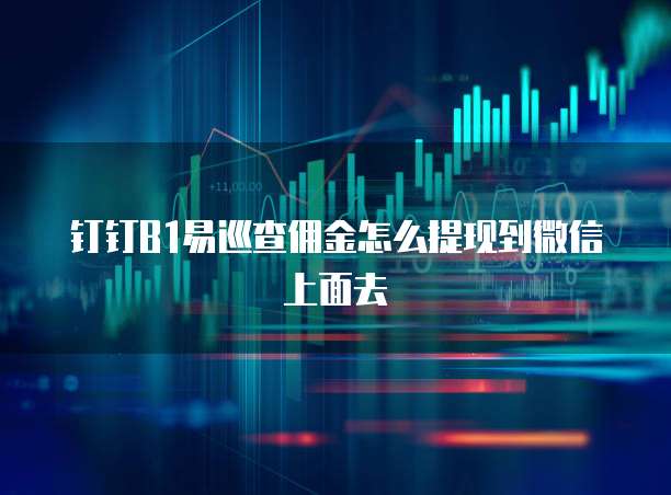 钉钉B1易巡查佣金怎么提现到微信上面去