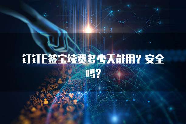 钉钉E签宝续费多少天能用?安全吗?