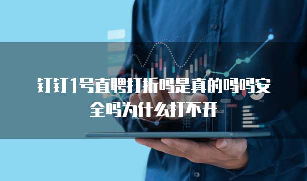 钉钉1号直聘打折吗是真的吗吗安全吗为什么打不开