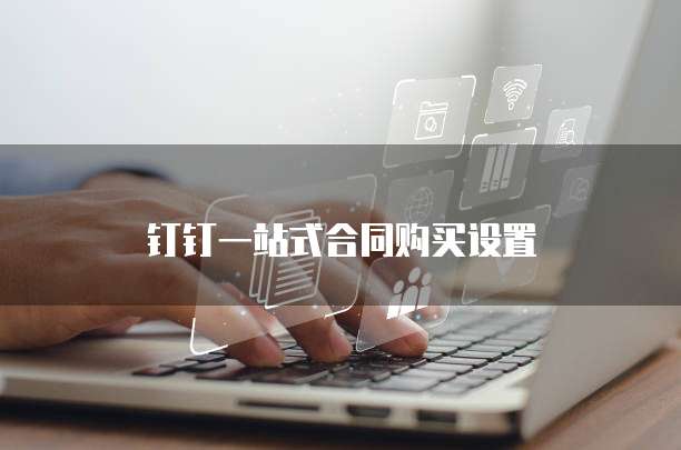 钉钉一站式合同购买设置