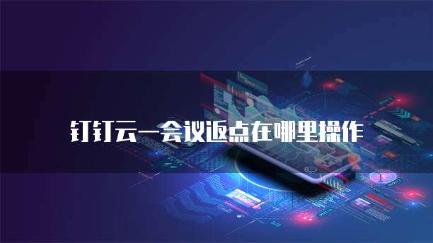 钉钉云一会议返点在哪里操作
