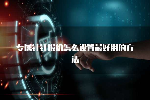 专属钉钉报价怎么设置最好用的方法
