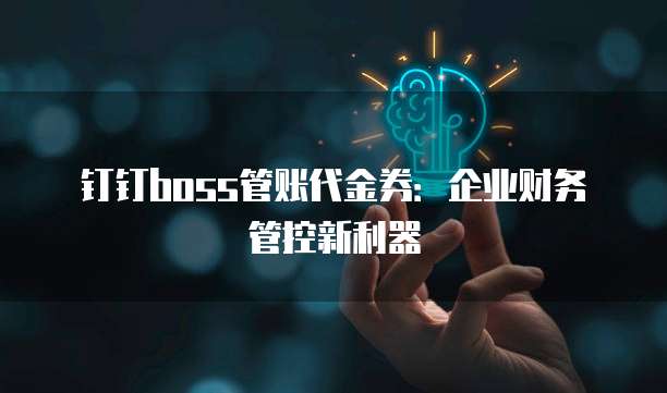 钉钉boss管账代金券:企业财务管控新利器