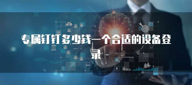 专属钉钉多少钱一个合适的设备登录