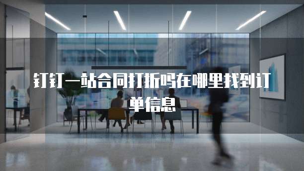钉钉一站合同打折吗在哪里找到订单信息