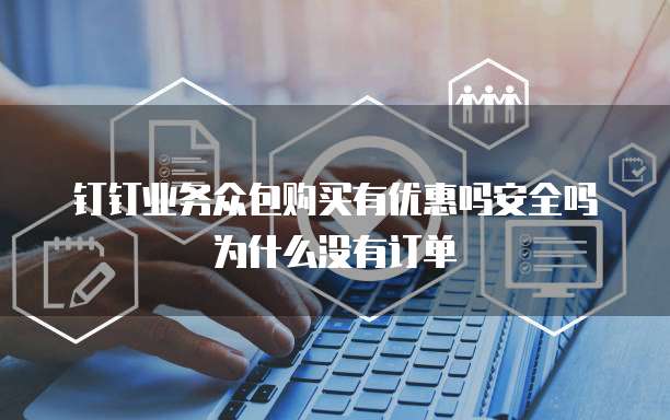 钉钉业务众包购买有优惠吗安全吗为什么没有订单