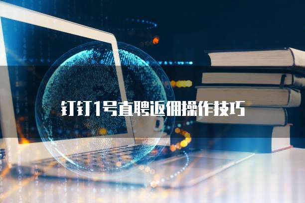 钉钉1号直聘返佣操作技巧