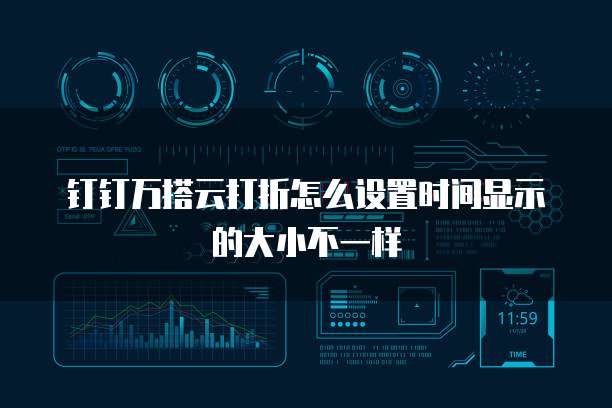 钉钉万搭云打折怎么设置时间显示的大小不一样