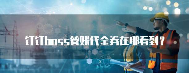 钉钉boss管账代金券在哪看到?