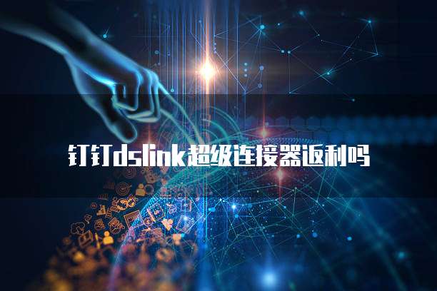 钉钉dslink超级连接器返利吗