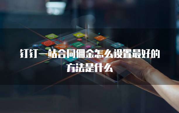 钉钉一站合同佣金怎么设置最好的方法是什么
