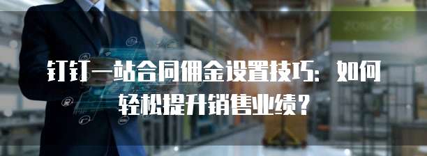 钉钉一站合同佣金设置技巧：如何轻松提升销售业绩？
