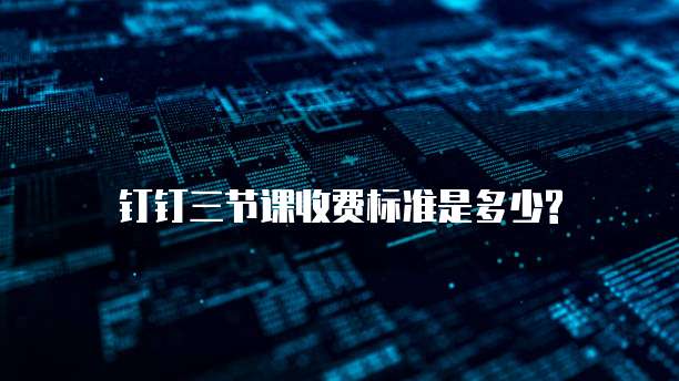 钉钉三节课收费标准是多少?