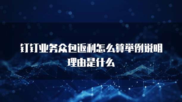钉钉业务众包返利怎么算举例说明理由是什么
