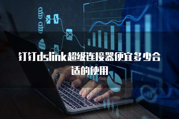 钉钉dslink超级连接器便宜多少合适的使用