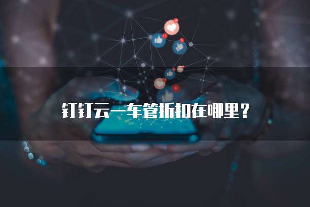 钉钉云一车管折扣在哪里?