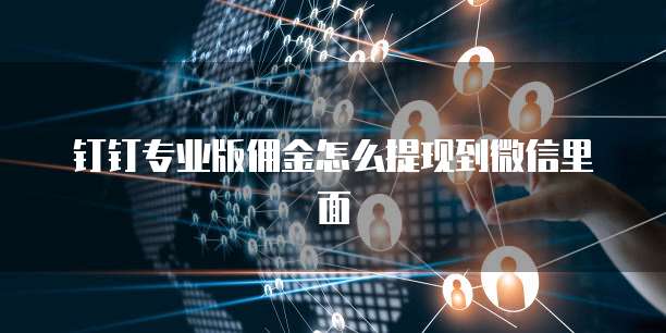 钉钉专业版佣金怎么提现到微信里面