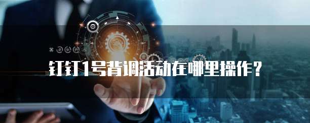 钉钉1号背调活动在哪里操作?