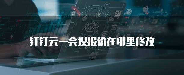 钉钉云一会议报价在哪里修改