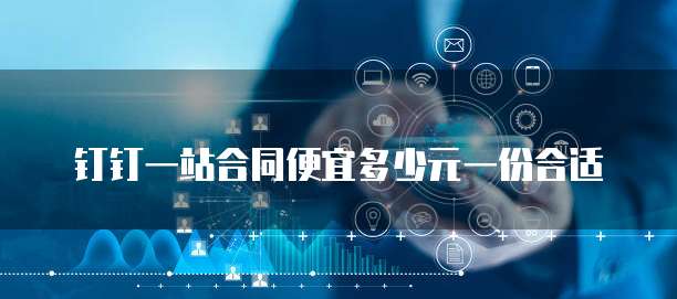 钉钉一站合同便宜多少元一份合适
