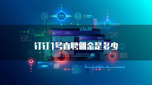 钉钉1号直聘佣金是多少