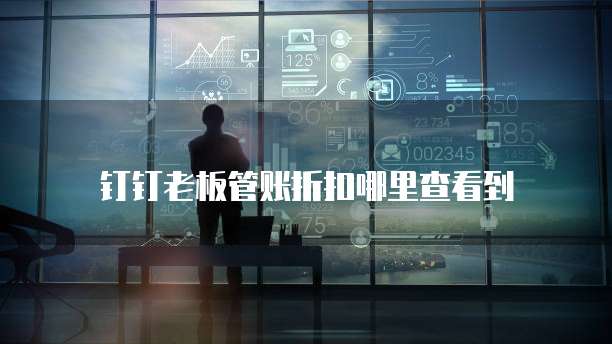 钉钉老板管账折扣哪里查看到