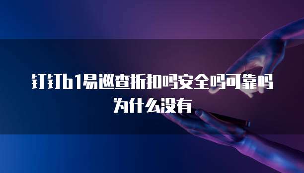 钉钉b1易巡查折扣吗安全吗可靠吗为什么没有