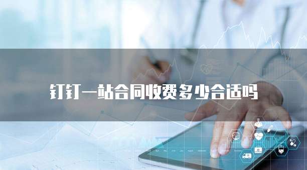 钉钉一站合同收费多少合适吗