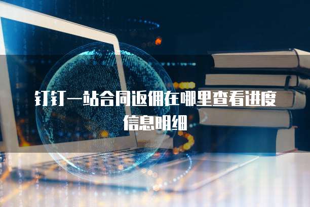 钉钉一站合同返佣在哪里查看进度信息明细
